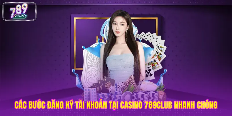 Các bước đăng ký tài khoản tại casino 789club nhanh chóng