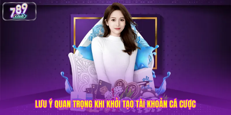 Lưu ý quan trọng khi khởi tạo tài khoản cá cược