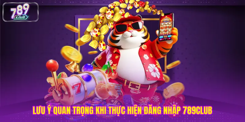 Lưu ý quan trọng khi thực hiện đăng nhập 789club