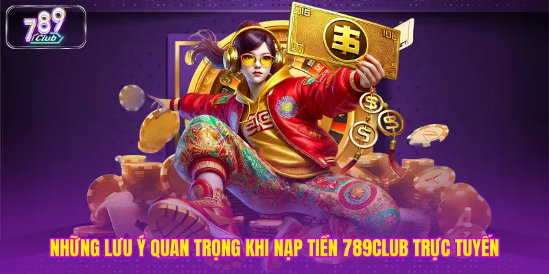 Những lưu ý quan trọng khi nạp tiền 789club trực tuyến