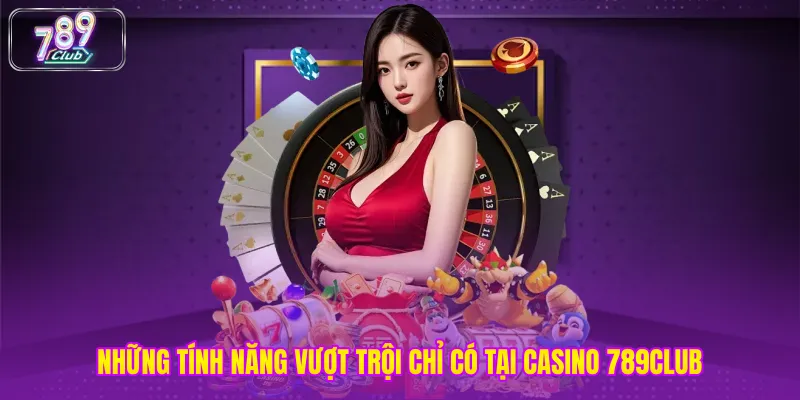 Những tính năng vượt trội chỉ có tại casino 789club