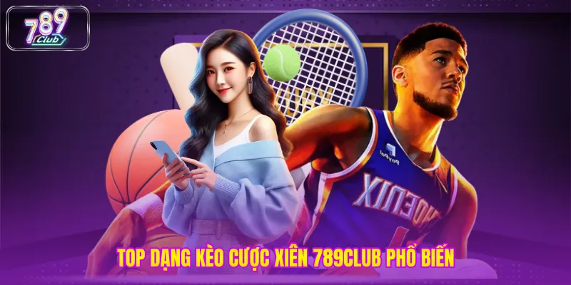Top dạng kèo cược xiên 789CLUB phổ biến