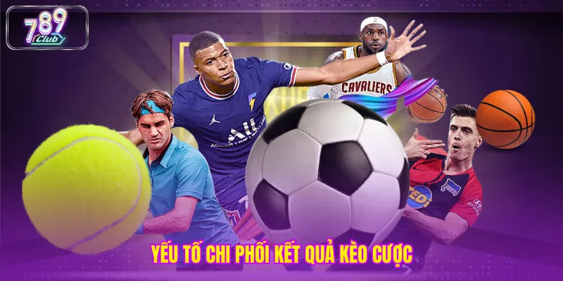 Yếu tố chi phối kết quả kèo cược